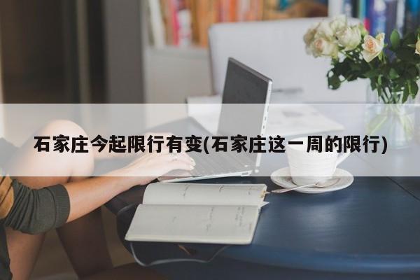 石家庄今起限行有变(石家庄这一周的限行)