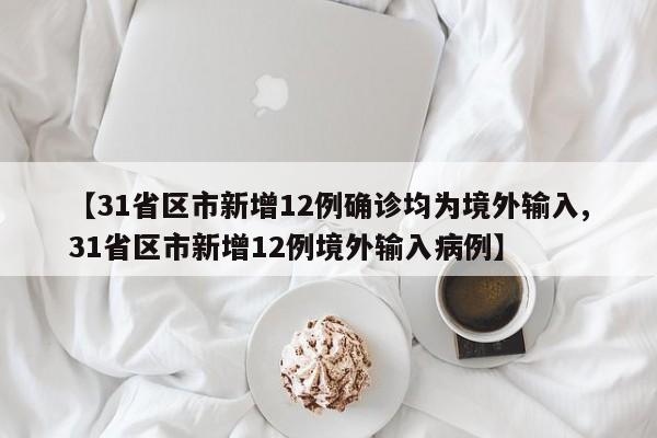 【31省区市新增12例确诊均为境外输入,31省区市新增12例境外输入病例】