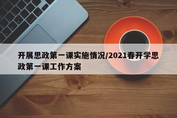 开展思政第一课实施情况/2021春开学思政第一课工作方案