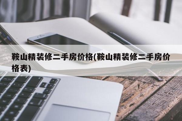 鞍山精装修二手房价格(鞍山精装修二手房价格表)