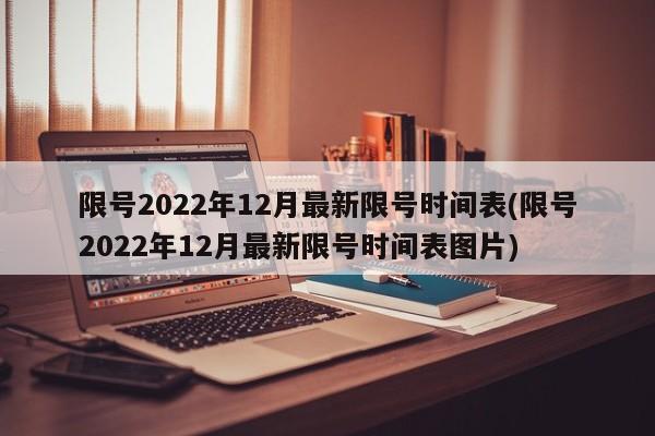 限号2022年12月最新限号时间表(限号2022年12月最新限号时间表图片)
