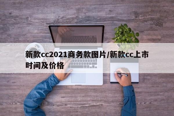 新款cc2021商务款图片/新款cc上市时间及价格