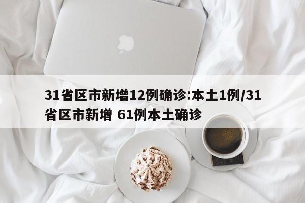 31省区市新增12例确诊:本土1例/31省区市新增 61例本土确诊