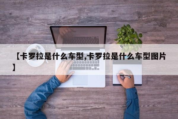 【卡罗拉是什么车型,卡罗拉是什么车型图片】