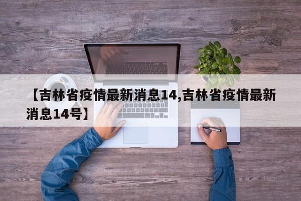 【吉林省疫情最新消息14,吉林省疫情最新消息14号】