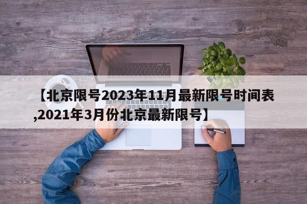 【北京限号2023年11月最新限号时间表,2021年3月份北京最新限号】