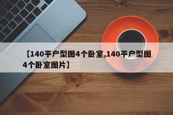 【140平户型图4个卧室,140平户型图4个卧室图片】