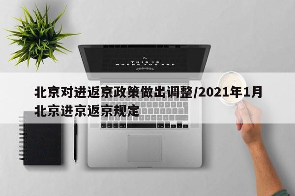 北京对进返京政策做出调整/2021年1月北京进京返京规定