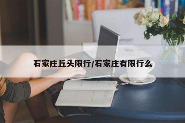 石家庄丘头限行/石家庄有限行么