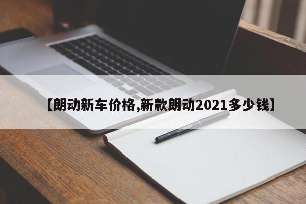 【朗动新车价格,新款朗动2021多少钱】