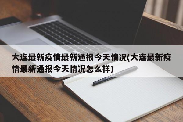 大连最新疫情最新通报今天情况(大连最新疫情最新通报今天情况怎么样)