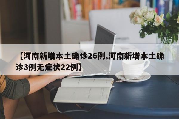 【河南新增本土确诊26例,河南新增本土确诊3例无症状22例】