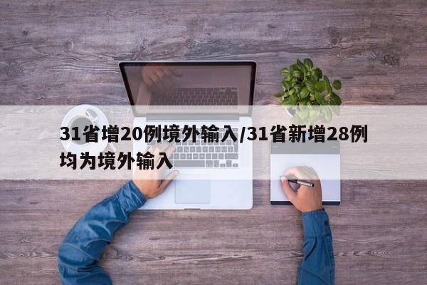 31省增20例境外输入/31省新增28例均为境外输入
