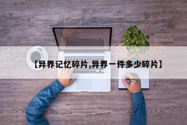 【异界记忆碎片,异界一件多少碎片】