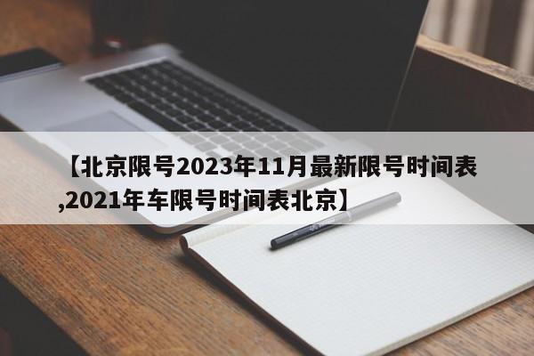 【北京限号2023年11月最新限号时间表,2021年车限号时间表北京】