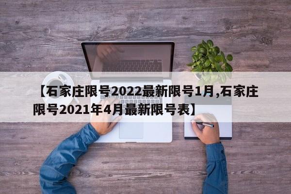 【石家庄限号2022最新限号1月,石家庄限号2021年4月最新限号表】