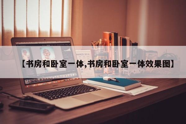【书房和卧室一体,书房和卧室一体效果图】