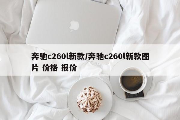 奔驰c260l新款/奔驰c260l新款图片 价格 报价