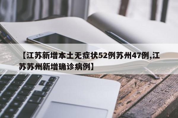 【江苏新增本土无症状52例苏州47例,江苏苏州新增确诊病例】