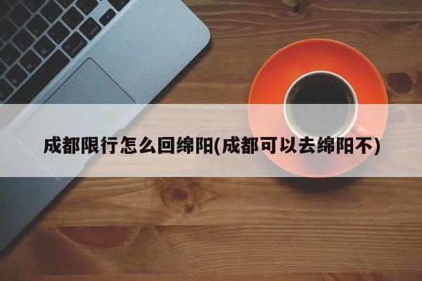 成都限行怎么回绵阳(成都可以去绵阳不)