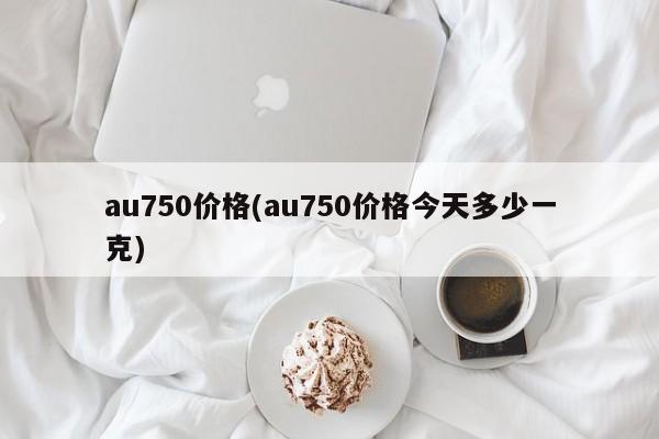 au750价格(au750价格今天多少一克)