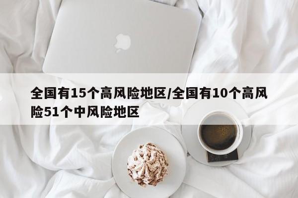 全国有15个高风险地区/全国有10个高风险51个中风险地区