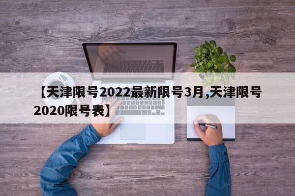 【天津限号2022最新限号3月,天津限号2020限号表】