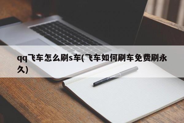 qq飞车怎么刷s车(飞车如何刷车免费刷永久)