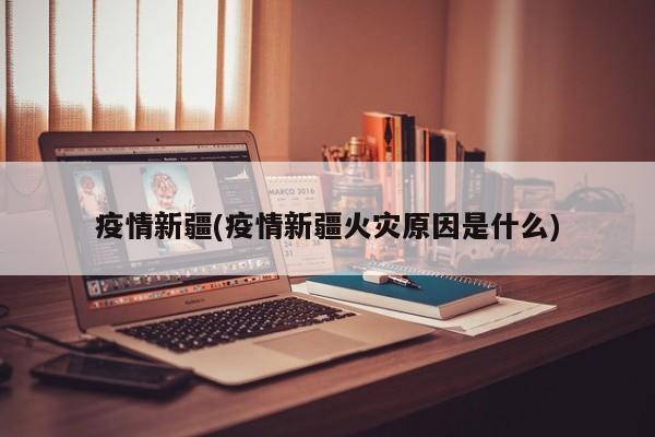 疫情新疆(疫情新疆火灾原因是什么)