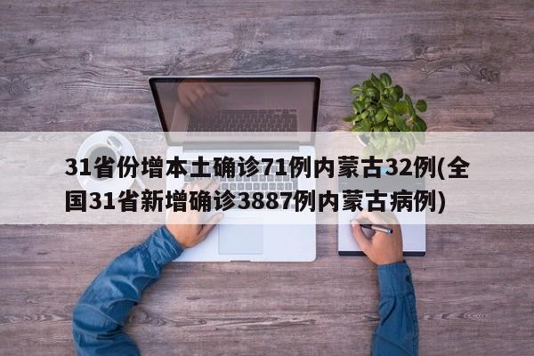 31省份增本土确诊71例内蒙古32例(全国31省新增确诊3887例内蒙古病例)