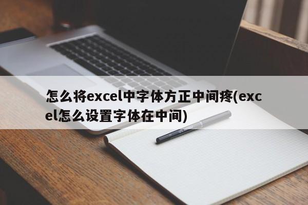 怎么将excel中字体方正中间疼(excel怎么设置字体在中间)