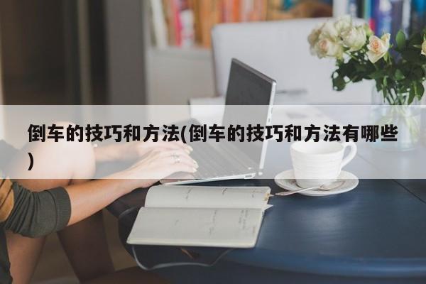 倒车的技巧和方法(倒车的技巧和方法有哪些)