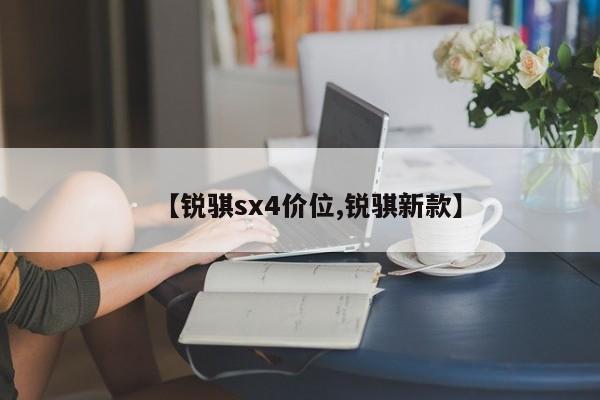 【锐骐sx4价位,锐骐新款】