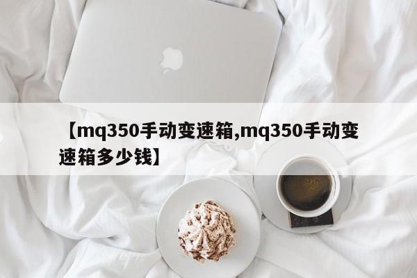 【mq350手动变速箱,mq350手动变速箱多少钱】