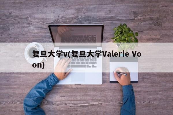 复旦大学v(复旦大学Valerie Voon)