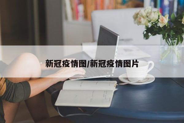 新冠疫情图/新冠疫情图片