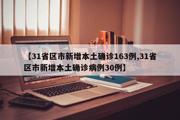 【31省区市新增本土确诊163例,31省区市新增本土确诊病例30例】