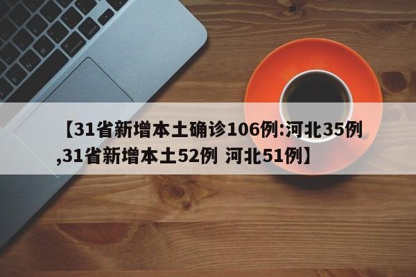 【31省新增本土确诊106例:河北35例,31省新增本土52例 河北51例】
