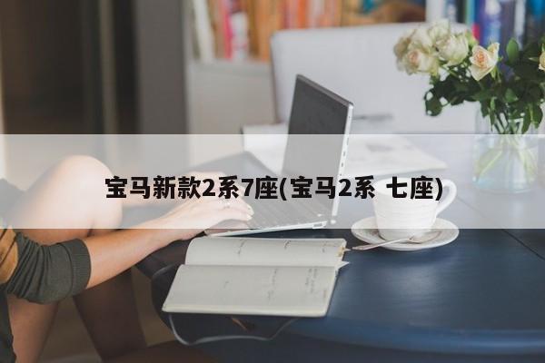宝马新款2系7座(宝马2系 七座)
