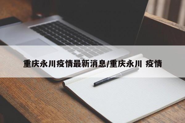 重庆永川疫情最新消息/重庆永川 疫情