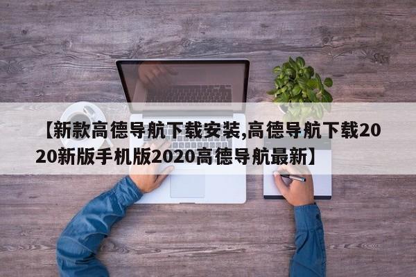 【新款高德导航下载安装,高德导航下载2020新版手机版2020高德导航最新】