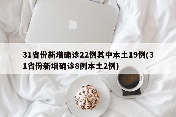 31省份新增确诊22例其中本土19例(31省份新增确诊8例本土2例)