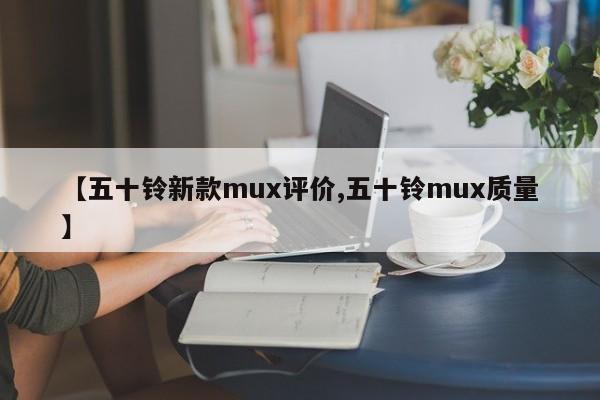 【五十铃新款mux评价,五十铃mux质量】