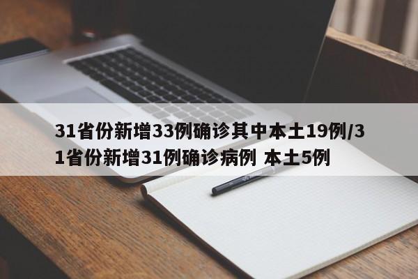 31省份新增33例确诊其中本土19例/31省份新增31例确诊病例 本土5例