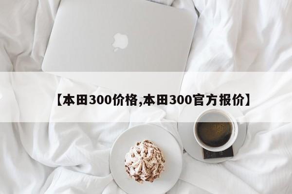 【本田300价格,本田300官方报价】