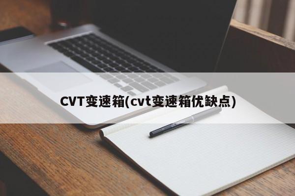 CVT变速箱(cvt变速箱优缺点)