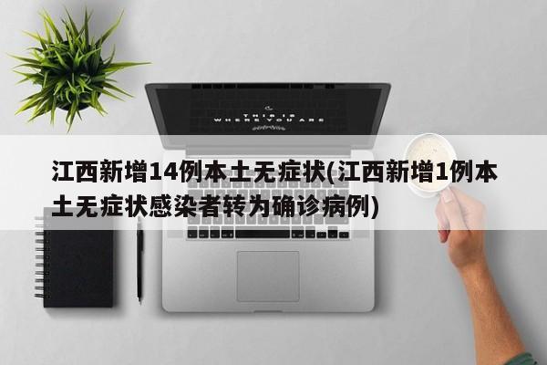 江西新增14例本土无症状(江西新增1例本土无症状感染者转为确诊病例)