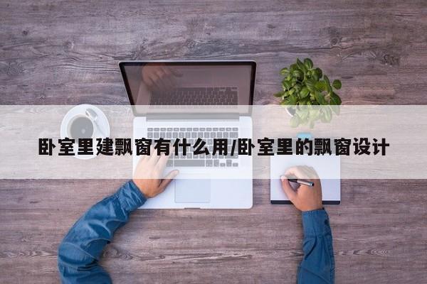 卧室里建飘窗有什么用/卧室里的飘窗设计