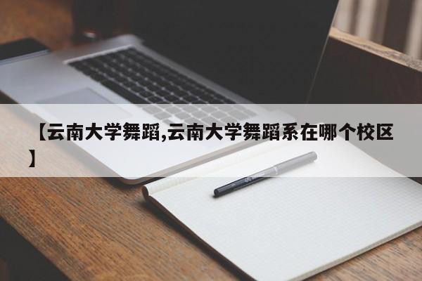 【云南大学舞蹈,云南大学舞蹈系在哪个校区】