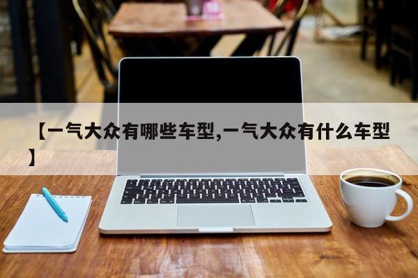 【一气大众有哪些车型,一气大众有什么车型】